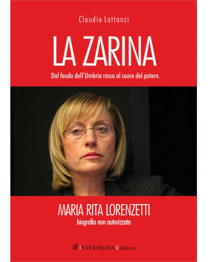 La Zarina. Dal feudo dell'Umbria Rossa al cuore del potere.  Maria Rita Lorenzetti, biografia non autorizzata