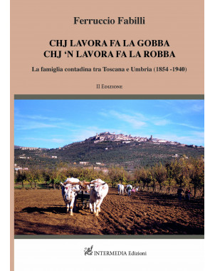 CHJ LAVORA FA LA GOBBA CHJ â€˜N LAVORA FA LA ROBBA La famiglia contadina tra Toscana e Umbria di Ferruccio Fabill