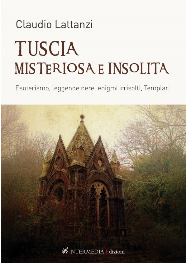 TUSCIA MISTERIOSA E INSOLITA. Esoterismo, leggende nere, enigmi irrisolti, Templari di Claudio Lattanzi