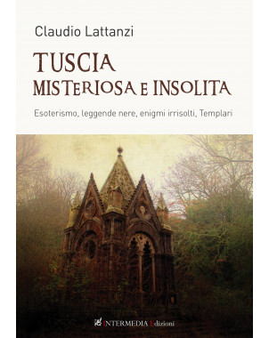 TUSCIA MISTERIOSA E INSOLITA. Esoterismo, leggende nere, enigmi irrisolti, Templari di Claudio Lattanzi