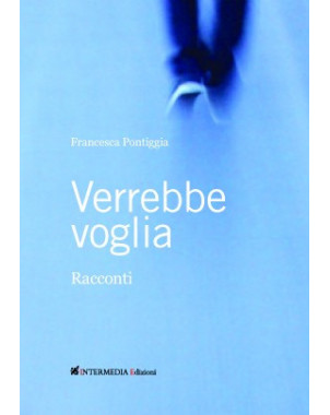 VERREBBE VOGLIA.  Racconti di Francesca Pontiggia