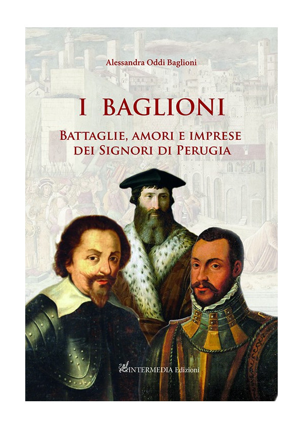 I Baglioni. Battaglie, amori e imprese dei Signori di Perugia