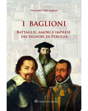 I Baglioni. Battaglie, amori e imprese dei Signori di Perugia